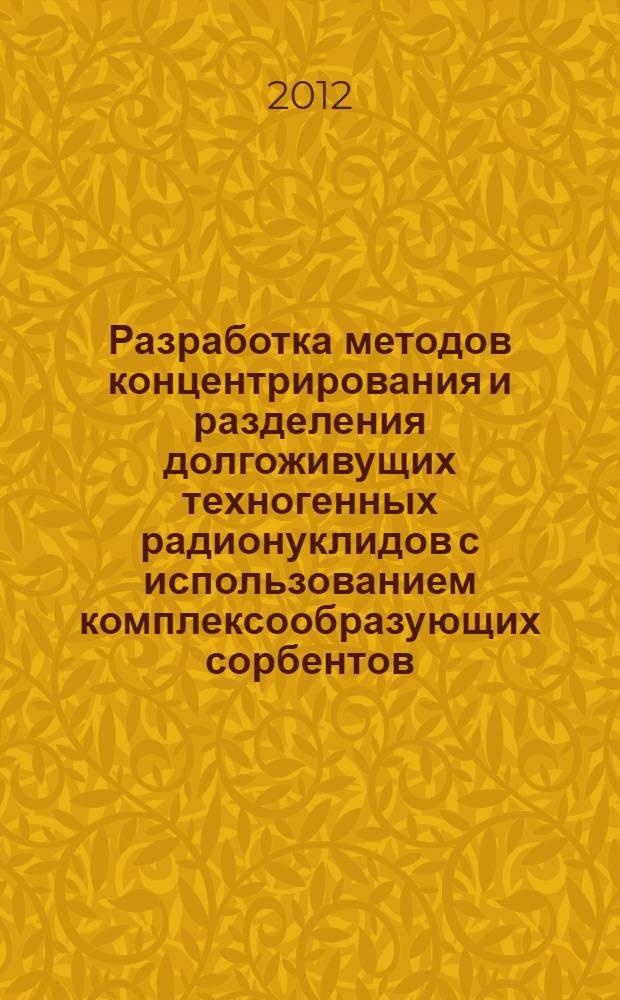 Разработка методов концентрирования и разделения долгоживущих техногенных радионуклидов с использованием комплексообразующих сорбентов : автореф. дис. на соиск. учен. степ. к. х. н. : специальность 02.00.14 <Радиохимия>