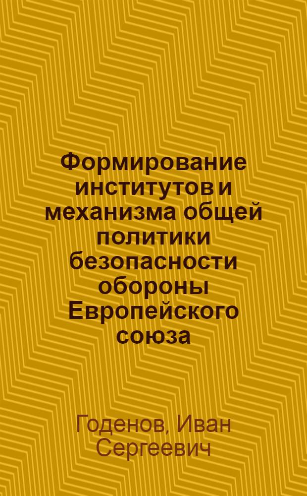 Формирование институтов и механизма общей политики безопасности обороны Европейского союза (1998-2012 гг.) : автореф. дис. на соиск. учен. степ. к. ист. н. : специальность 07.00.03 <Всеобщая история соответствующего периода>