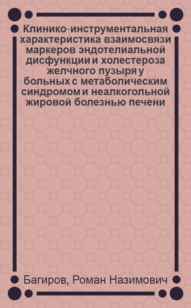 Клинико-инструментальная характеристика взаимосвязи маркеров эндотелиальной дисфункции и холестероза желчного пузыря у больных с метаболическим синдромом и неалкогольной жировой болезнью печени : автореф. дис. на соиск. учен. степ. к. м. н. : специальность 14.01.04 <Внутренние болезни>