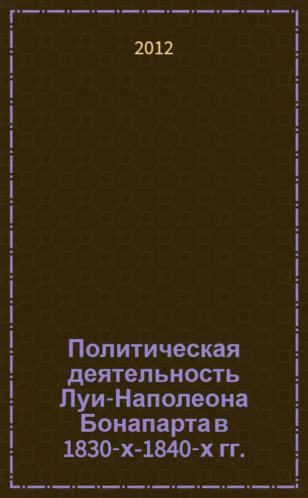 Политическая деятельность Луи-Наполеона Бонапарта в 1830-х-1840-х гг. : автореф. дис. на соиск. учен. степ. к. ист. н. : специальность 07.00.03 <Всеобщая история соответствующего периода>