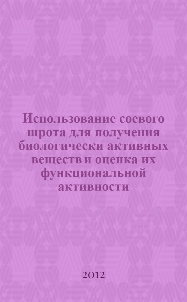 Использование соевого шрота для получения биологически активных веществ и оценка их функциональной активности : автореф. дис. на соиск. учен. степ. к. т. н. : специальность 03.01.06 <Биотехнология в том числе, бионанотехнологии>