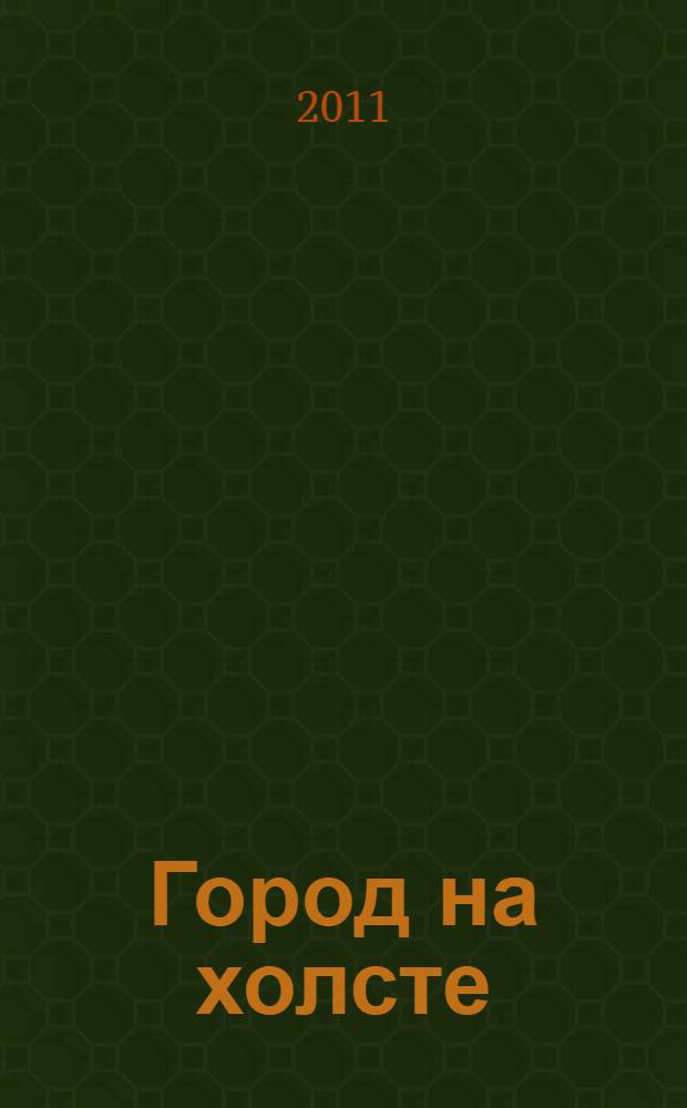 Город на холсте : живописные и графические произведения забайкальских художников XX - начала XXI : альбом : к 160-летию города Читы - столицы Забайкальского края