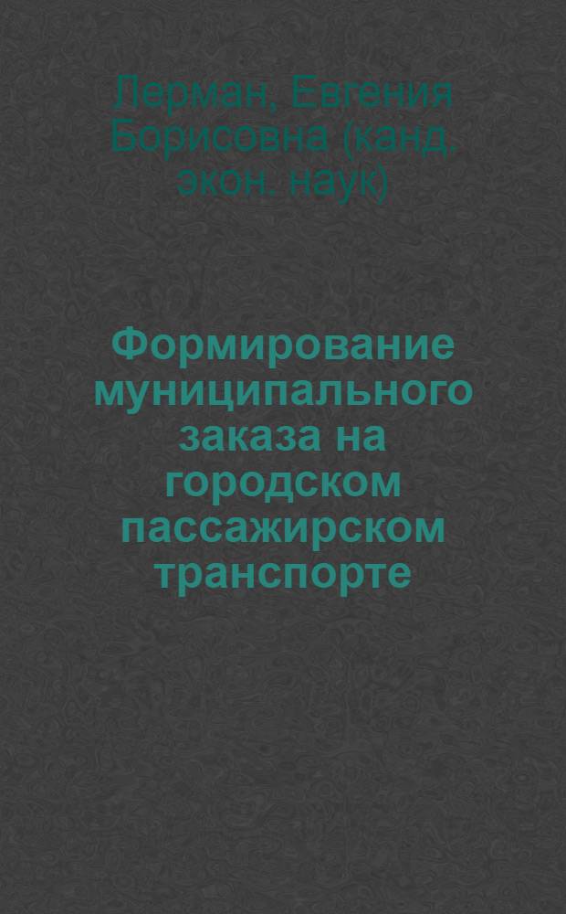 Формирование муниципального заказа на городском пассажирском транспорте : автореф. дис. на соиск. учен. степ. к. э. н. : специальность 08.00.05 <Экономика и управление народным хозяйством по отраслям и сферам деятельности>