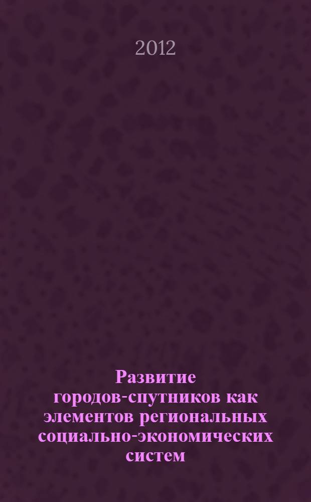 Развитие городов-спутников как элементов региональных социально-экономических систем : (на материалах регионов Сибирского Федерального округа) : автореф. дис. на соиск. учен. степ. к. э. н. : специальность 08.00.05 <Экономика и управление народным хозяйством по отраслям и сферам деятельности>