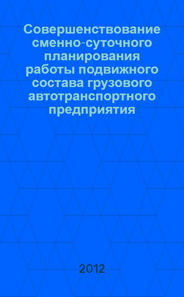 Совершенствование сменно-суточного планирования работы подвижного состава грузового автотранспортного предприятия : автореф. дис. на соиск. учен. степ. к. т. н. : специальность 05.22.10 <Эксплуатация автомобильного транспорта>