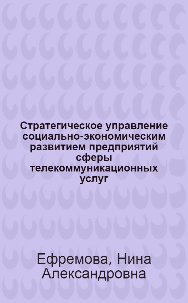 Стратегическое управление социально-экономическим развитием предприятий сферы телекоммуникационных услуг : автореф. дис. на соиск. учен. степ. к. э. н. : специальность 08.00.05 <Экономика и управление народным хозяйством по отраслям и сферам деятельности>