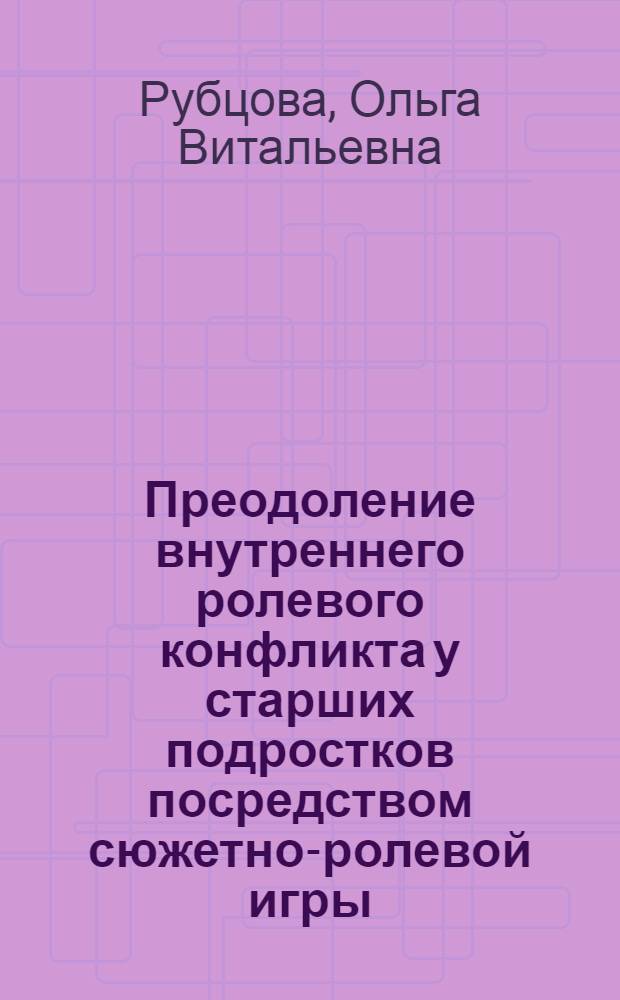 Преодоление внутреннего ролевого конфликта у старших подростков посредством сюжетно-ролевой игры : автореф. дис. на соиск. учен. степ. к. психол. н. : специальность 19.00.13 <Психология развития, акмеология>