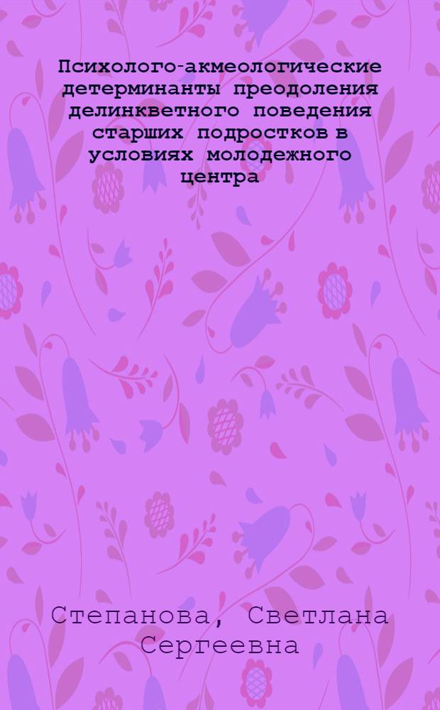 Психолого-акмеологические детерминанты преодоления делинкветного поведения старших подростков в условиях молодежного центра : автореф. дис. на соиск. учен. степ. к. психол. н. : специальность 19.00.13 <Психология развития, акмеология>