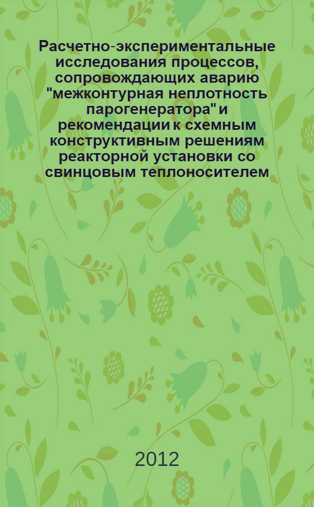 Расчетно-экспериментальные исследования процессов, сопровождающих аварию "межконтурная неплотность парогенератора" и рекомендации к схемным конструктивным решениям реакторной установки со свинцовым теплоносителем : автореф. дис. на соиск. учен. степ. к. т. н. : специальность 05.14.03 <Ядерные энергетические установки, включая проектирование, эксплуатацию и вывод из эксплуатации>