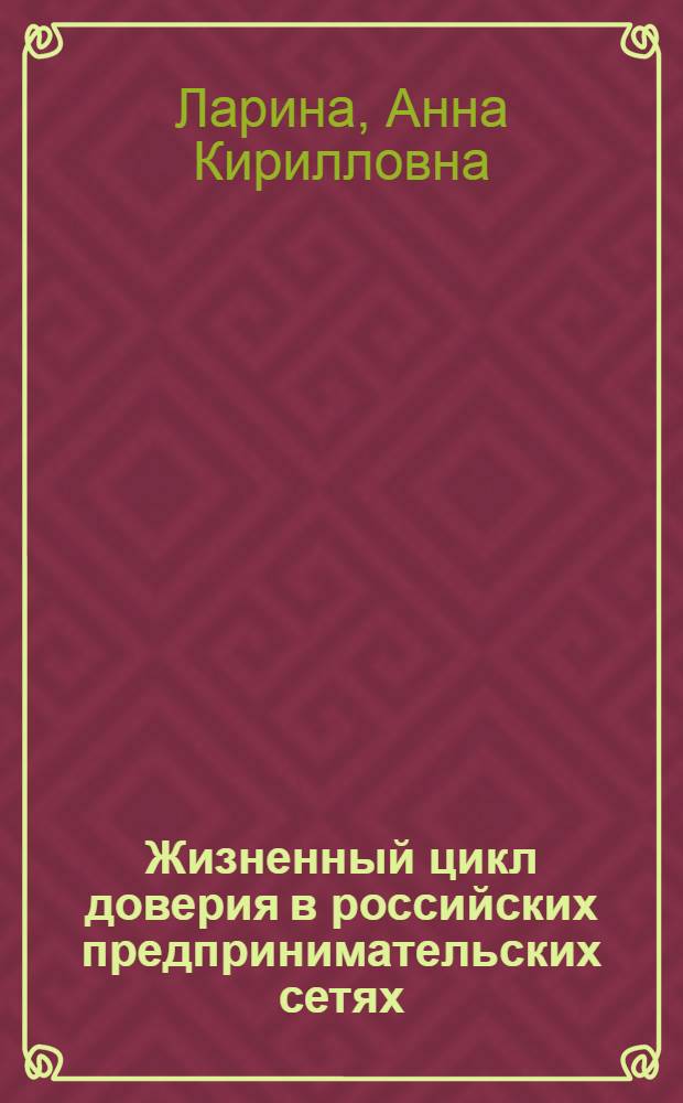 Жизненный цикл доверия в российских предпринимательских сетях : автореф. дис. на соиск. учен. степ. к. социол. н. : специальность 22.00.03 <Экономическая социология и демография>