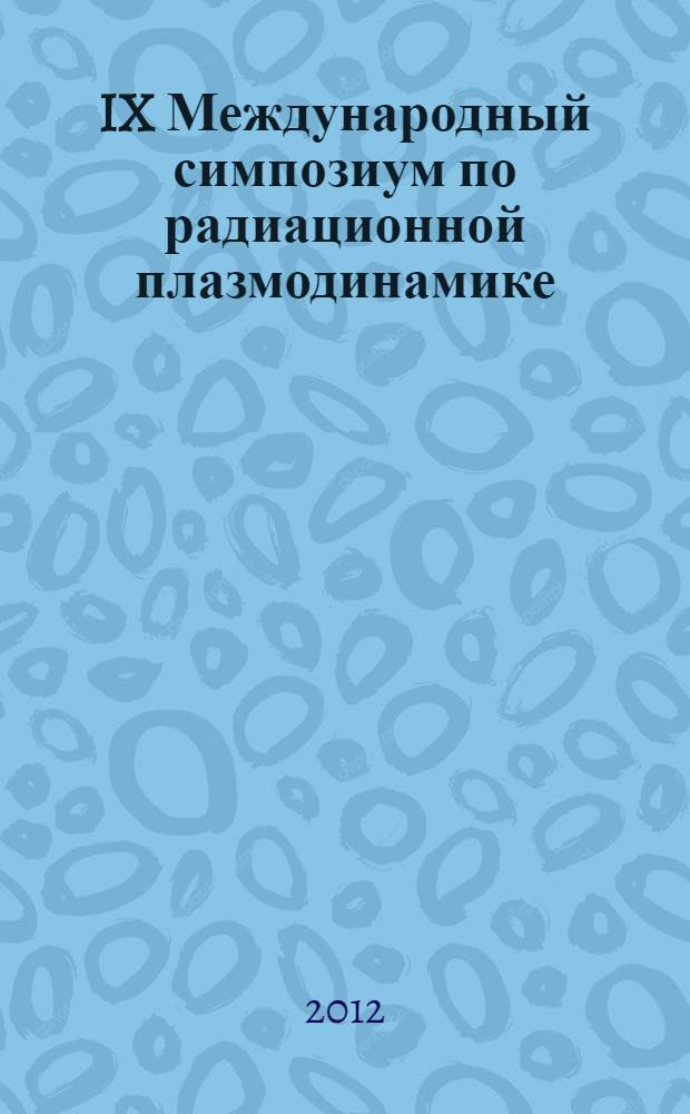 IX Международный симпозиум по радиационной плазмодинамике : РПД-2012 : сборник научных трудов