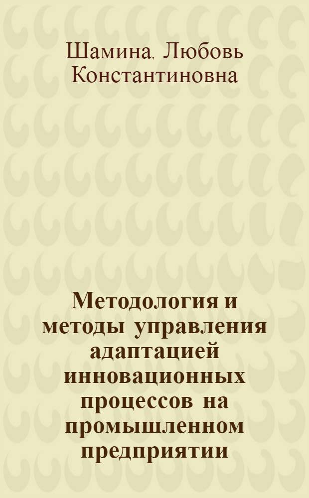 Методология и методы управления адаптацией инновационных процессов на промышленном предприятии : автореф. дис. на соиск. учен. степ. д. э. н. : специальность 08.00.05 <Экономика и управление народным хозяйством по отраслям и сферам деятельности>