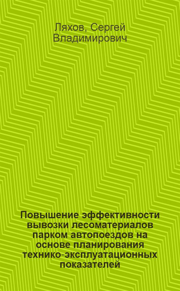 Повышение эффективности вывозки лесоматериалов парком автопоездов на основе планирования технико-эксплуатационных показателей : автореф. дис. на соиск. учен. степ. к. т. н. : специальность 05.21.01 <Технология и машины лесозаготовок и лесного хозяйства>