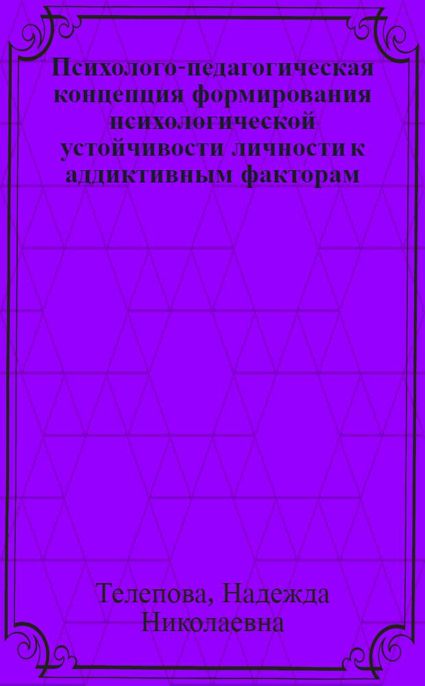 Психолого-педагогическая концепция формирования психологической устойчивости личности к аддиктивным факторам : автореф. дис. на соиск. учен. степ. д. психол. н. : специальность 19.00.07 <Педагогическая психология>