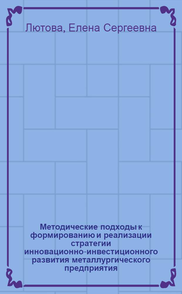 Методические подходы к формированию и реализации стратегии инновационно-инвестиционного развития металлургического предприятия : автореф. дис. на соиск. учен. степ. к. э. н. : специальность 08.00.05 <Экономика и управление народным хозяйством по отраслям и сферам деятельности>