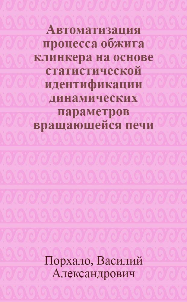 Автоматизация процесса обжига клинкера на основе статистической идентификации динамических параметров вращающейся печи : автореф. дис. на соиск. учен. степ. к. т. н. : специальность 05.13.06 <Автоматизация и управление технологическими процессами и производствами по отраслям>