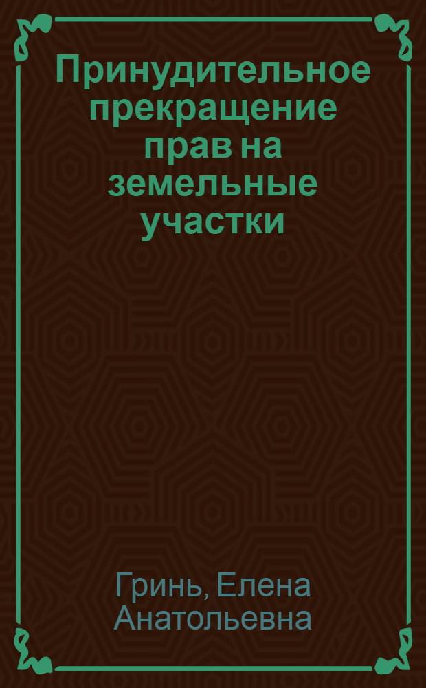Принудительное прекращение прав на земельные участки: теория и практика правового регулирования : автореф. дис. на соиск. учен. степ. к. ю. н. : специальность 12.00.03 <Гражданское право; предпринимательское право; семейное право; международное частное право>