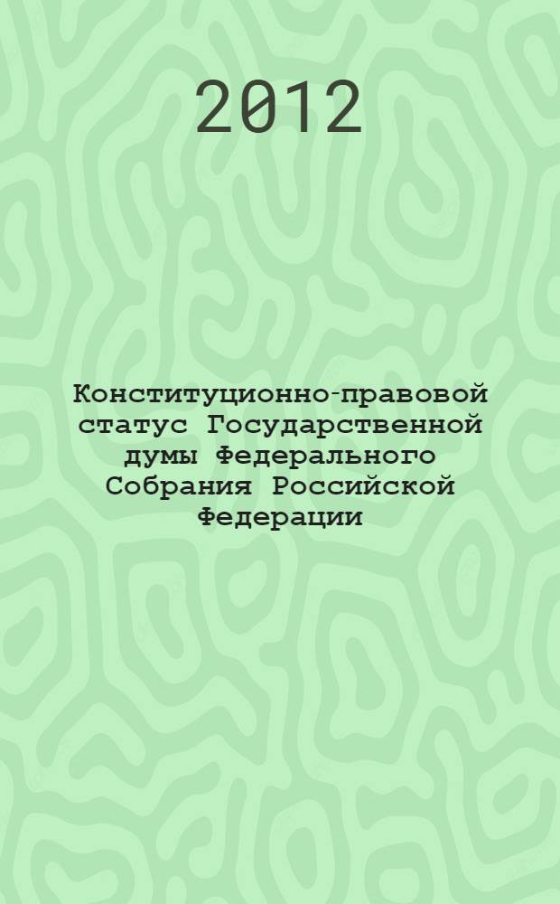 Конституционно-правовой статус Государственной думы Федерального Собрания Российской Федерации: вопросы теории : автореф. дис. на соиск. учен. степ. к. ю. н. : специальность 12.00.02 <Конституционное право; муниципальное право>