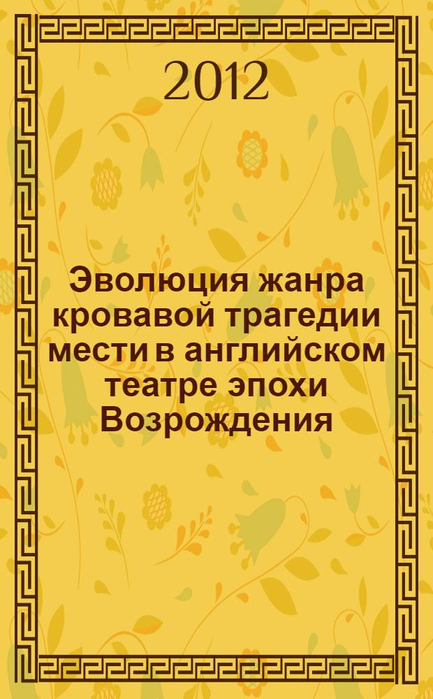 Эволюция жанра кровавой трагедии мести в английском театре эпохи Возрождения : автореф. дис. на соиск. учен. степ. к. иск. н. : специальность 17.00.01 <Театральное искусство>
