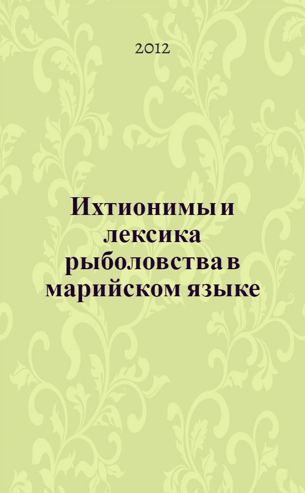 Ихтионимы и лексика рыболовства в марийском языке : автореф. дис. на соиск. учен. степ. к. филол. н. : специальность 10.02.22 <Языки народов зарубежных стран Европы, Азии, Африки, аборигенов Америки и Австралии с указанием конкретного языка или языковой семьи>