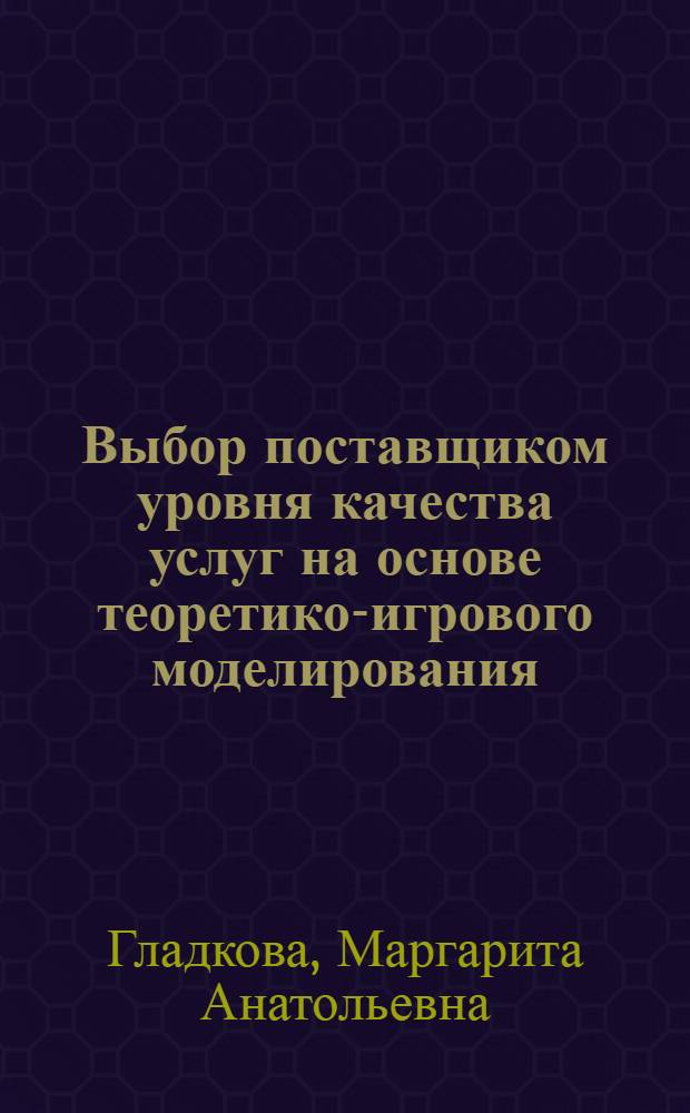 Выбор поставщиком уровня качества услуг на основе теоретико-игрового моделирования : автореф. дис. на соиск. учен. степ. к. э. н. : специальность 08.00.05 <Экономика и управление народным хозяйством по отраслям и сферам деятельности> : специальность 08.00.13 <Математические и инструментальные методы экономики>