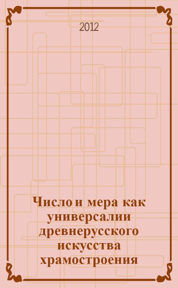 Число и мера как универсалии древнерусского искусства храмостроения : автореф. дис. на соиск. учен. степ. к. иск. : специальность 17.00.09 <Теория и история искусства>