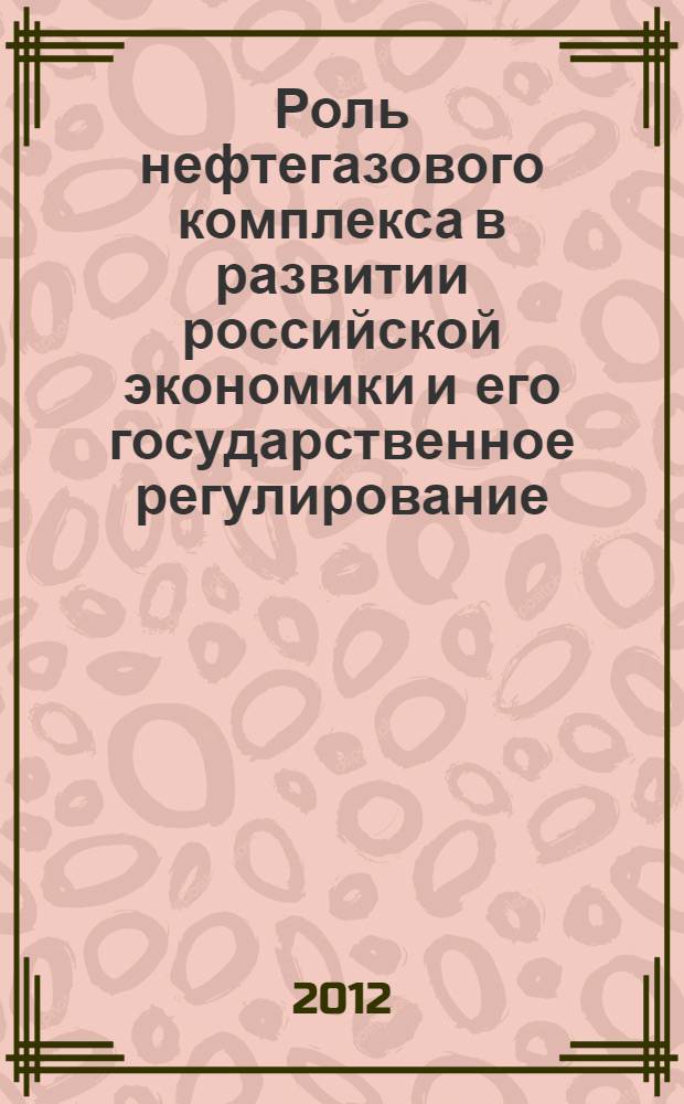Роль нефтегазового комплекса в развитии российской экономики и его государственное регулирование : автореф. дис. на соиск. учен. степ. к. э. н. : специальность 08.00.05 <Экономика и управление народным хозяйством по отраслям и сферам деятельности> : специальность 08.00.01 <Экономическая теория>