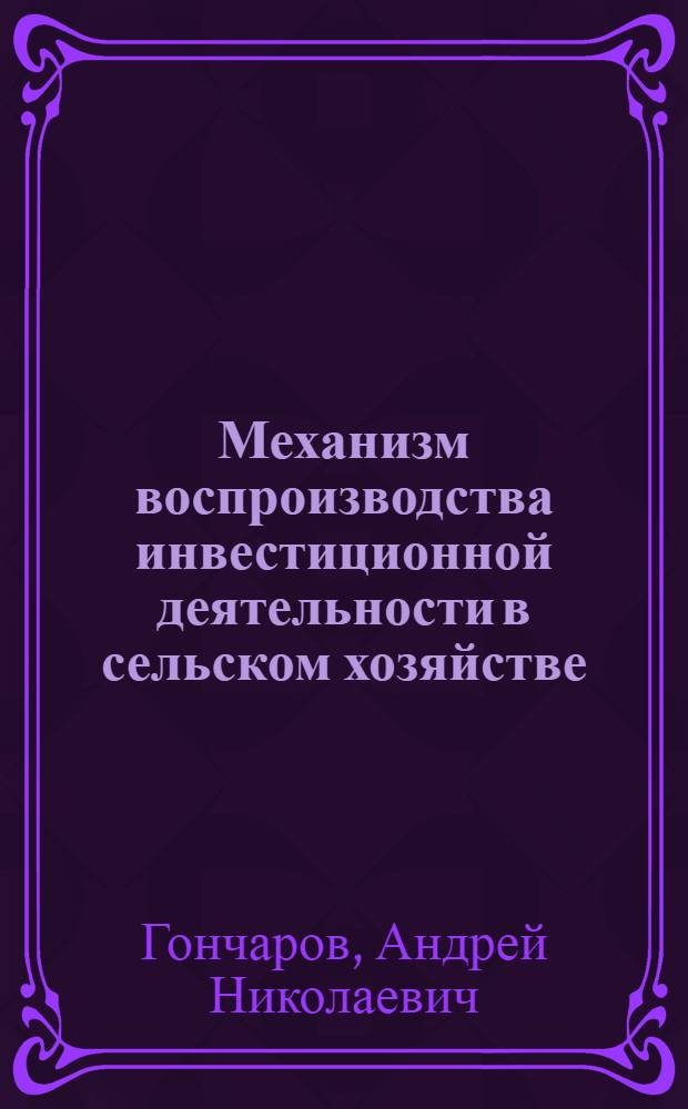 Механизм воспроизводства инвестиционной деятельности в сельском хозяйстве : автореф. дис. на соиск. учен. степ. к. э. н. : специальность 08.00.05 <Экономика и управление народным хозяйством по отраслям и сферам деятельности>