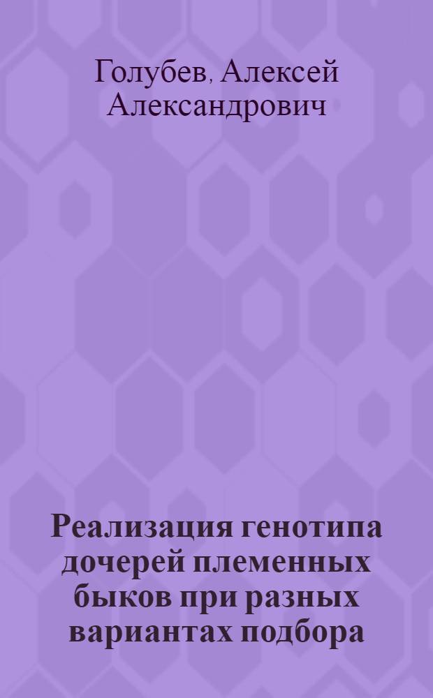 Реализация генотипа дочерей племенных быков при разных вариантах подбора : автореф. дис. на соиск. учен. степ. к. с.-х. н. : специальность 06.02.07 <Разведение, селекция, генетика и воспроизводство сельскохозяйственных животных>