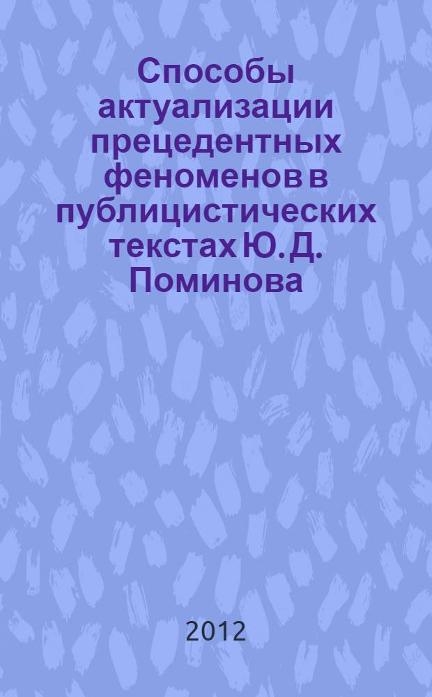 Способы актуализации прецедентных феноменов в публицистических текстах Ю. Д. Поминова : автореф. дис. на соиск. учен. степ. к. филол. н. : специальность 10.02.19 <Теория языка> : специальность 10.02.01 <Русский язык>