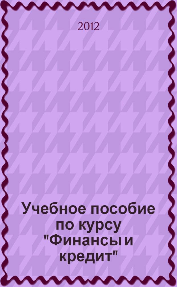 Учебное пособие по курсу "Финансы и кредит" : для студентов 4 курса, обучающихся на дневном и вечернем факультетах по специальности "Переводчики-лингвисты"