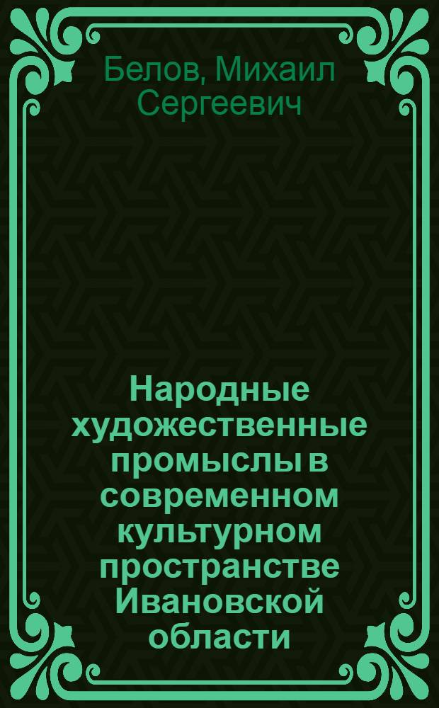 Народные художественные промыслы в современном культурном пространстве Ивановской области : автореф. дис. на соиск. учен. степ. к. культуролог. н. : специальность 24.00.01 <Теория и история культуры>