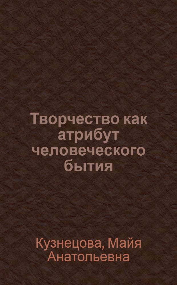 Творчество как атрибут человеческого бытия : автореф. дис. на соиск. учен. степ. д. филос. н. : специальность 09.00.13 <Философская антропология, философия культуры>