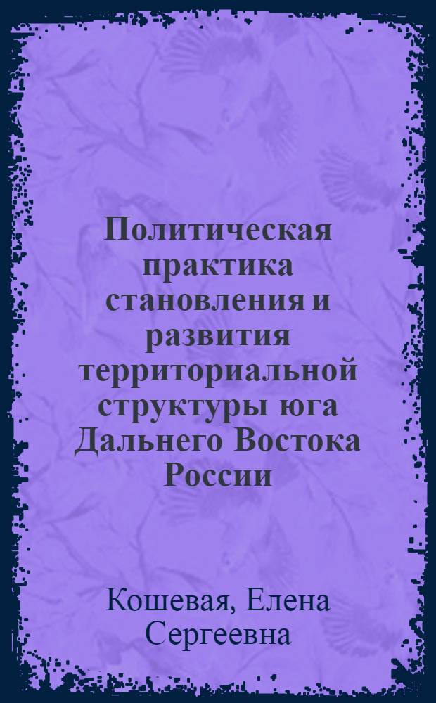 Политическая практика становления и развития территориальной структуры юга Дальнего Востока России : автореф. дис. на соиск. учен. степ. к. полит. н. : специальность 23.00.02 <Политические институты, политические процессы и технологии>