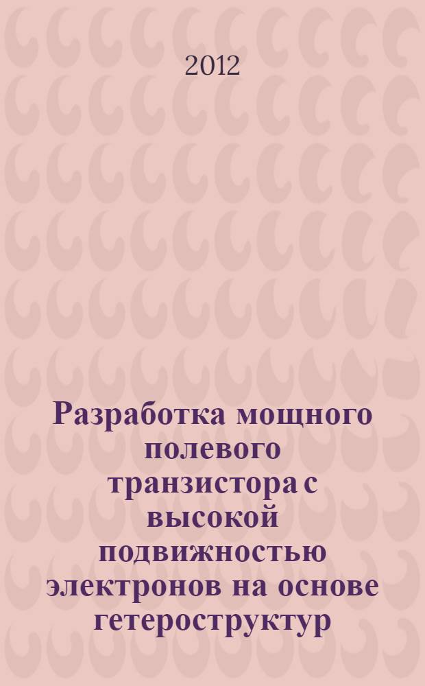 Разработка мощного полевого транзистора с высокой подвижностью электронов на основе гетероструктур (Al, Ga)N/GaN : автореф. дис. на соиск. учен. степ. к. т. н. : специальность 05.27.01 <Твердотельная электроника, радиоэлектронные компоненты, микро- и наноэлектроника на квантовых эффектах>