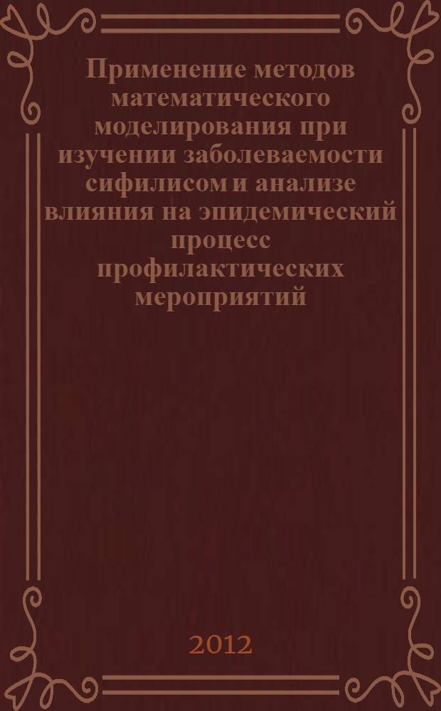 Применение методов математического моделирования при изучении заболеваемости сифилисом и анализе влияния на эпидемический процесс профилактических мероприятий : автореф. дис. на соиск. учен. степ. к. м. н. : специальность 14.01.10 <Кожные и венерические болезни>