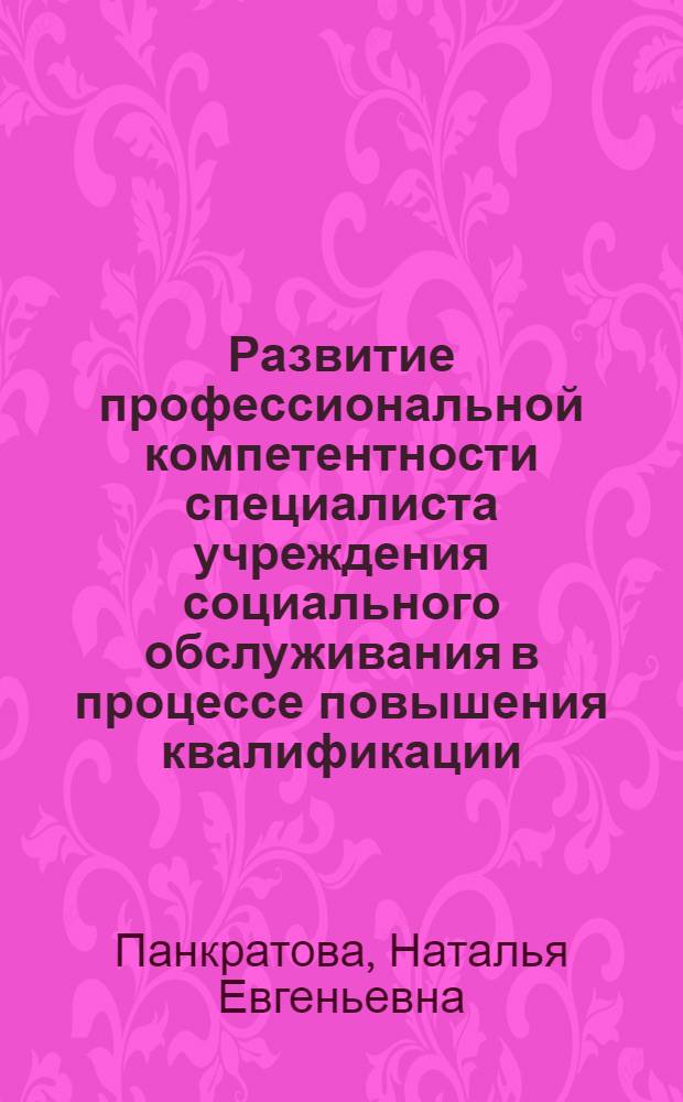Развитие профессиональной компетентности специалиста учреждения социального обслуживания в процессе повышения квалификации : автореф. дис. на соиск. учен. степ. к. п. н. : специальность 13.00.08 <Теория и методика профессионального образования>