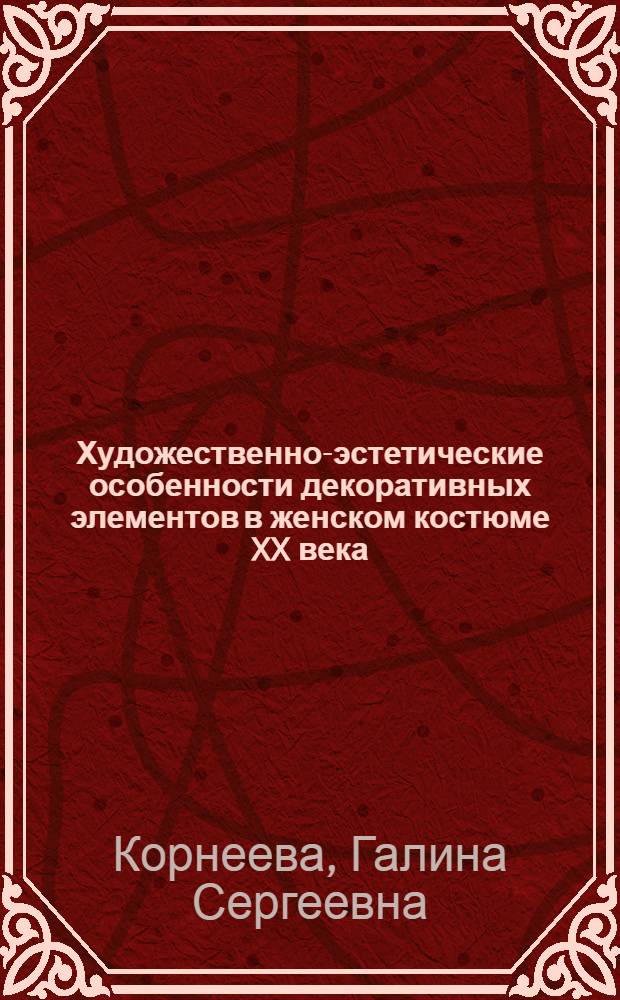 Художественно-эстетические особенности декоративных элементов в женском костюме XX века : автореф. дис. на соиск. учен. степ. к. иск. : специальность 17.00.04 <Изобразительное и декоративно-прикладное искусство и архитектура>