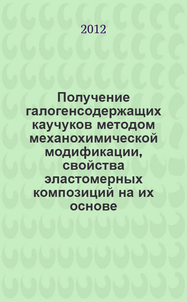 Получение галогенсодержащих каучуков методом механохимической модификации, свойства эластомерных композиций на их основе : автореф. дис. на соиск. учен. степ. к. х. н. : специальность 02.00.06 <Высокомолекулярные соединения>