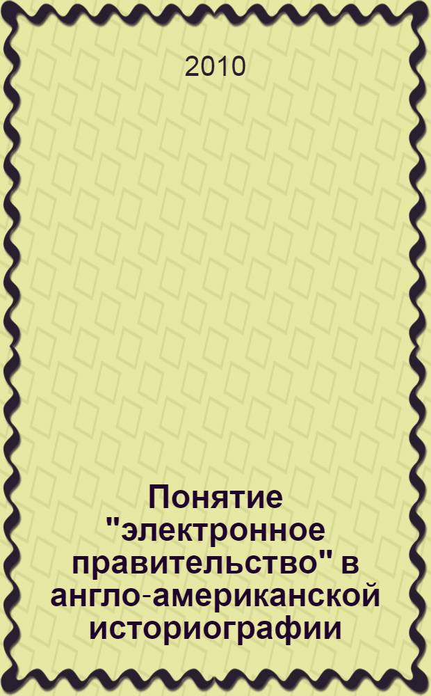 Понятие "электронное правительство" в англо-американской историографии : автореферат диссертации на соискание ученой степени к. ист. н. : специальность 07.00.09 <Историография, источниковедение>