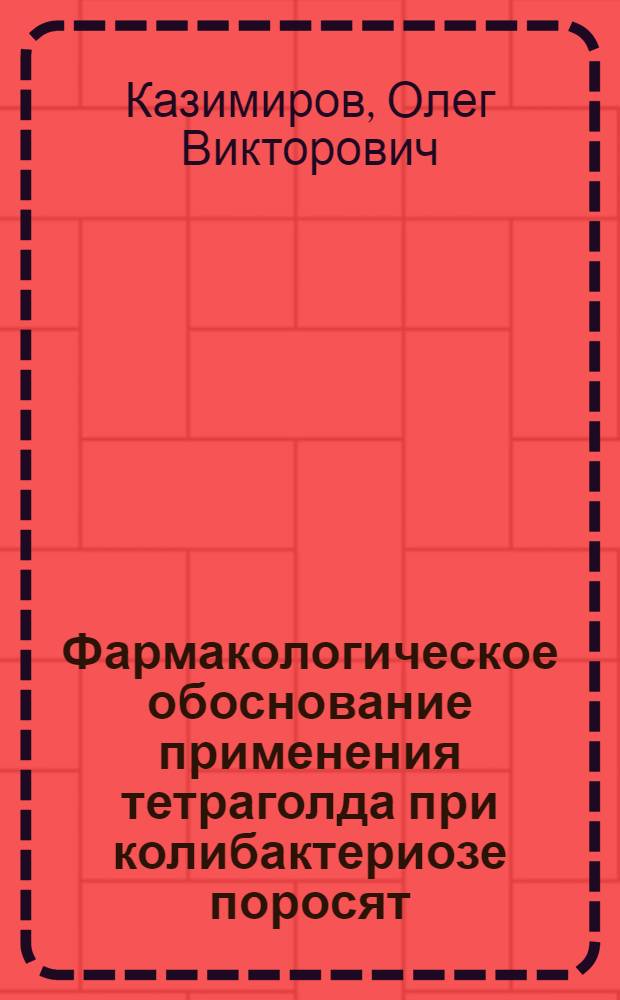Фармакологическое обоснование применения тетраголда при колибактериозе поросят : автореф. дис. на соиск. учен. степ. к. вет. н. : специальность 06.02.03 <Ветеринарная фармакология с токсикологией> : специальность 06.02.02 <Ветеринарная микробиология, вирусология, эпизоотология, микология с микотоксикологией и иммунология>