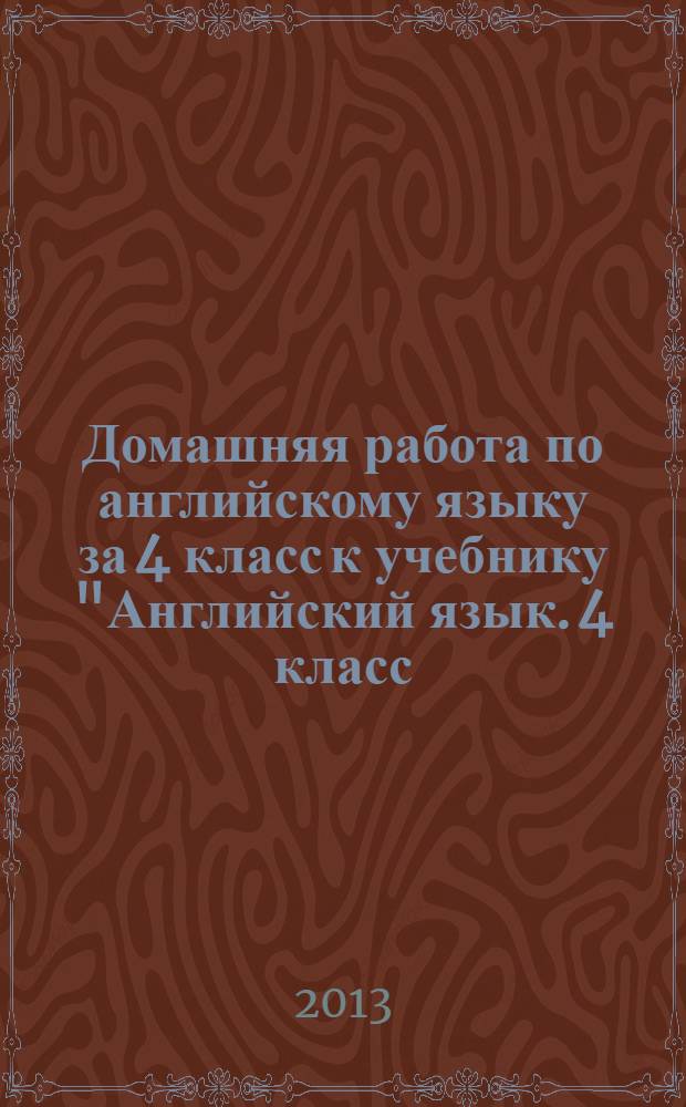 Домашняя работа по английскому языку за 4 класс к учебнику "Английский язык. 4 класс: учеб. для общеобразоват. учреждений и шк. с углубл. изучением англ. яз. с прил. на электрон. носителе. В 2-х ч. Ч. 2. / И.Н. Верещагина, О.В. Афанасьева. - 10-е изд. - М., Просвещение, 2012"