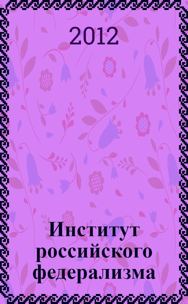 Институт российского федерализма : история, современное состояние и перспективы развития : автореф. дис. на соиск. учен. степ. д. полит. н. : специальность 23.00.02 <Политические институты, политические процессы и технологии>