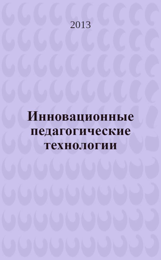 Инновационные педагогические технологии : учебное пособие для использования в учебном процессе образовательных учреждений, реализующих программы среднего профессионального образования : для студентов всех специальностей укрупненной группы 050000 "Образование и педагогика"