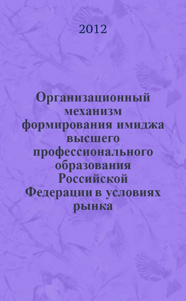 Организационный механизм формирования имиджа высшего профессионального образования Российской Федерации в условиях рынка : автореф. дис. на соиск. учен. степ. к. э. н. : специальность 08.00.05 <Экономика и управление народным хозяйством по отраслям и сферам деятельности>
