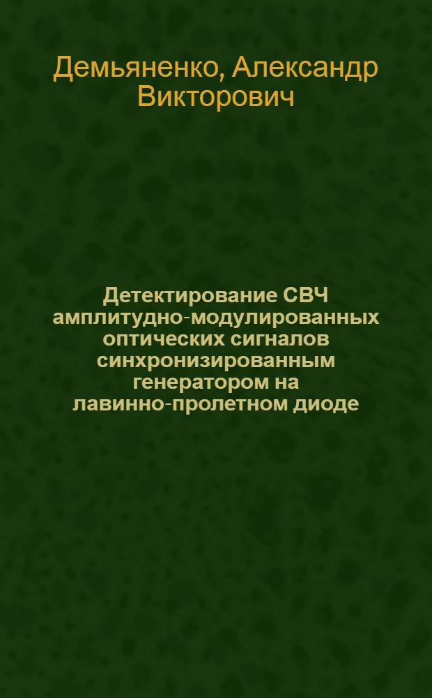 Детектирование СВЧ амплитудно-модулированных оптических сигналов синхронизированным генератором на лавинно-пролетном диоде : автореферат диссертации на соискание ученой степени к. т. н. : специальность 05.12.07 <Антенны, СВЧ-устройства и их технологии> : специальность 05.12.04 <Радиотехника>