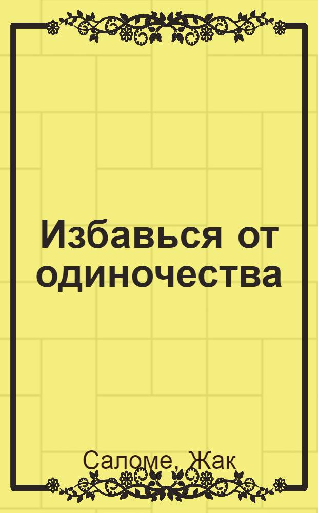 Избавься от одиночества : чудо общения