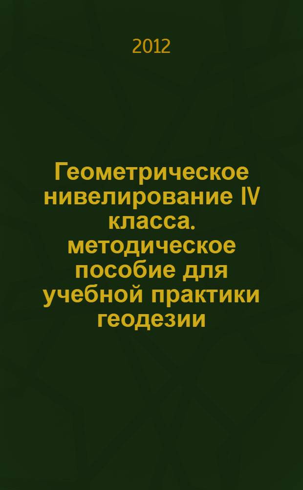 Геометрическое нивелирование IV класса. методическое пособие для учебной практики геодезии