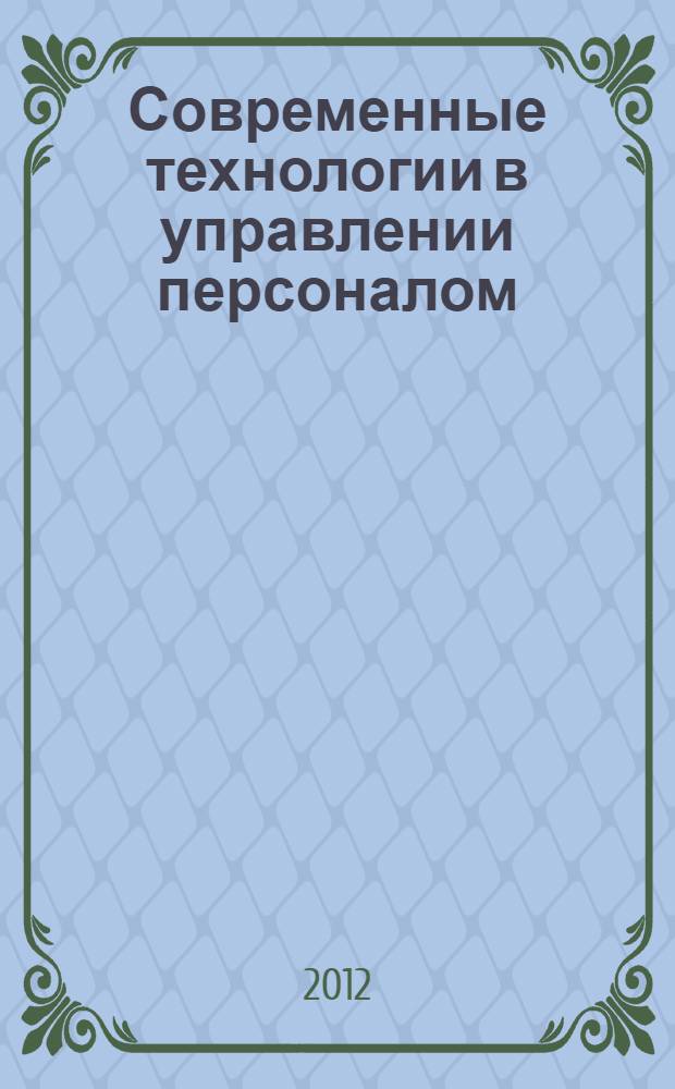 Современные технологии в управлении персоналом : учебно-методическое пособие для студентов 1 года обучения дневного отделения магистратуры направления "Экономика предпринимательства" к семинарским и самостоятельным занятиям