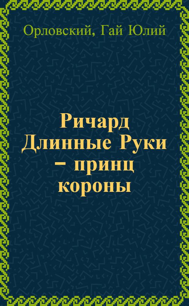 Ричард Длинные Руки - принц короны : фантастический роман